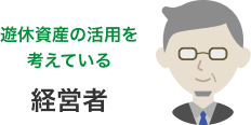 遊休資産の活用を考えている経営者