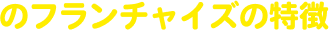 のフランチャイズの特徴